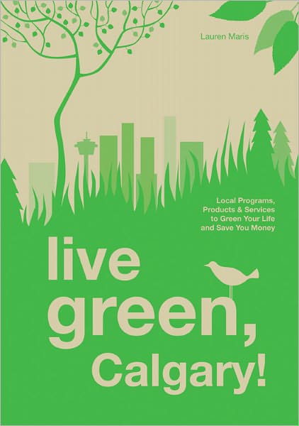 Live Green, Calgary: Local Programs, Products and Services to Green Your Life and Save You Money