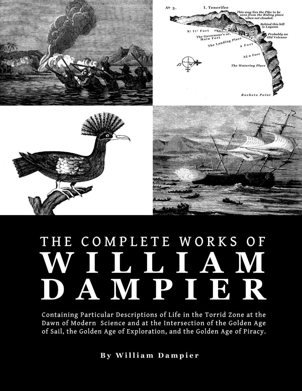 The Complete Works of William Dampier: Containing Particular Descriptions of Life in the Torrid Zone at the Dawn of Modern Science and at the Intersection of the Golden Age of Sail, the Golden Age of Exploration, and the Golden Age of Piracy
