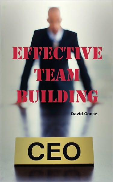 Effective Team Building: Corporate Team Building Ideas, Activities, Games, Events, Exercises and Ice Breakers for Leaders and Managers
