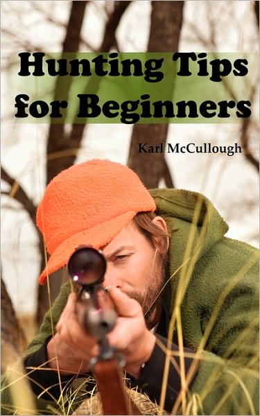 Hunting Tips for Beginners: All About Hunting Strategies, Safety, Weapons, Trip Planning and More.