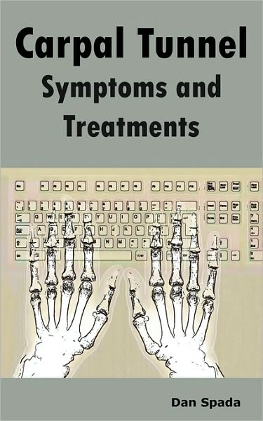 Carpal Tunnel Symptoms and Treatments: All about Carpal Tunnel Syndrome Causes, Diagnosing, Symptoms, Signs, Non-Surgical and Surgical Treatments, Alt