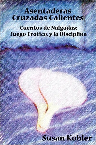 Asentaderas Cruzados Calientes: Cuentos de Nalgadas: Juego Erótico, y la Disciplina (Hot Crossed Buns) (Spanish Edition)