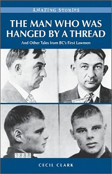 The Man Who Was Hanged by a Thread: and Other Tales from BC's First Lawmen