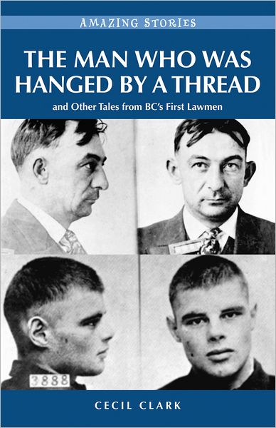 The Man Who was Hanged by a Thread: and Other Tales from BC?s First Lawmen
