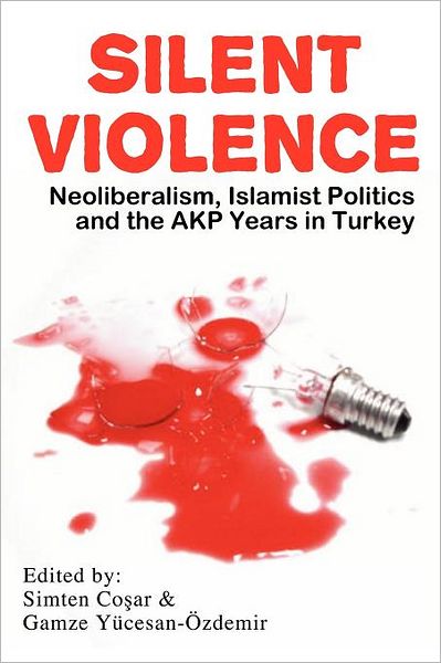 Silent Violence: Neoliberalism, Islamist Politics and the Akp Years in Turkey