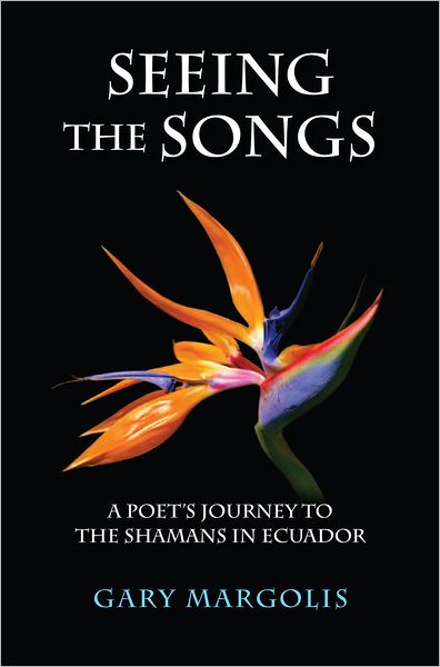 Seeing the Songs: A Poet's Journey to the Shamans in Ecuador
