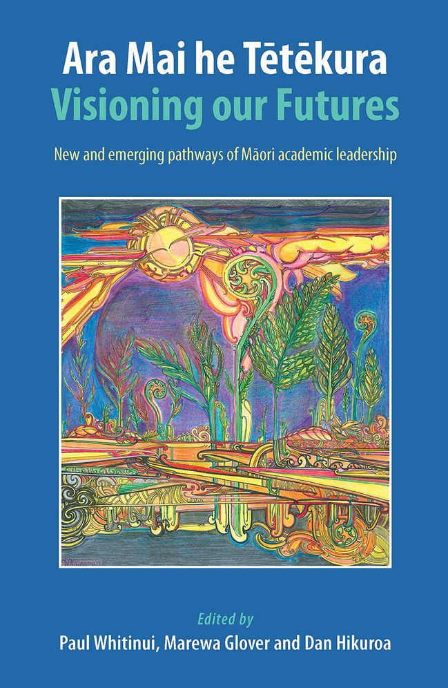 Ara Mai he Tetekura: Visioning Our Futures: New and Emerging Pathways of Maori Academic Leadership