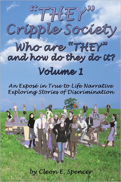 ''THEY'' Cripple Society Who are ''THEY'' and how do they do it? Volume 1: An Expose in True to Life Narrative Exploring Stories of Discrimination