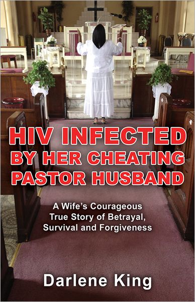 HIV Infected by Her Cheating Pastor Husband: A Wife's Courageous True Story of Betrayal, Survival and Forgiveness