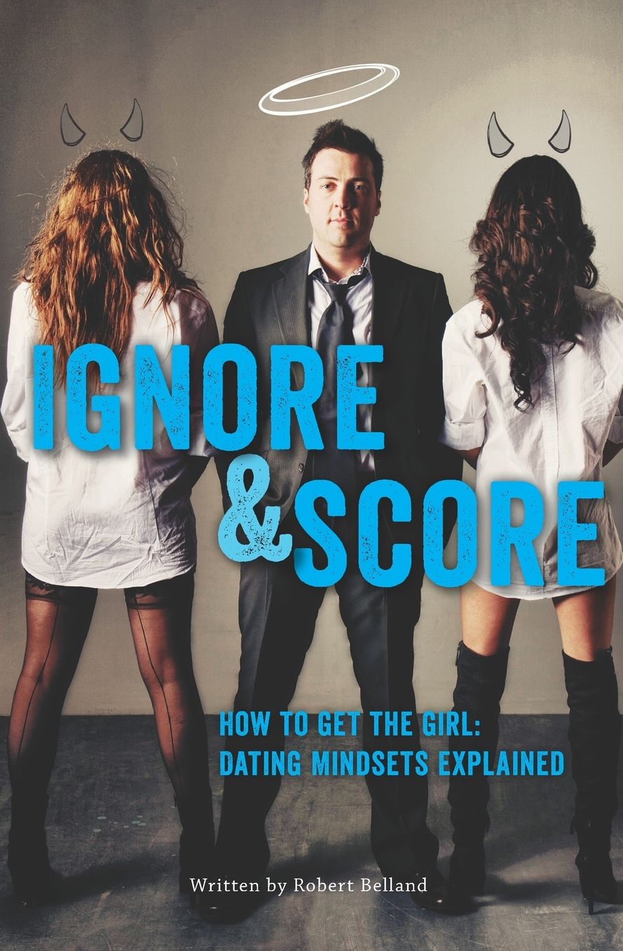 How To Get The Girl IGNORE And SCORE: Dating Mindsets Explained