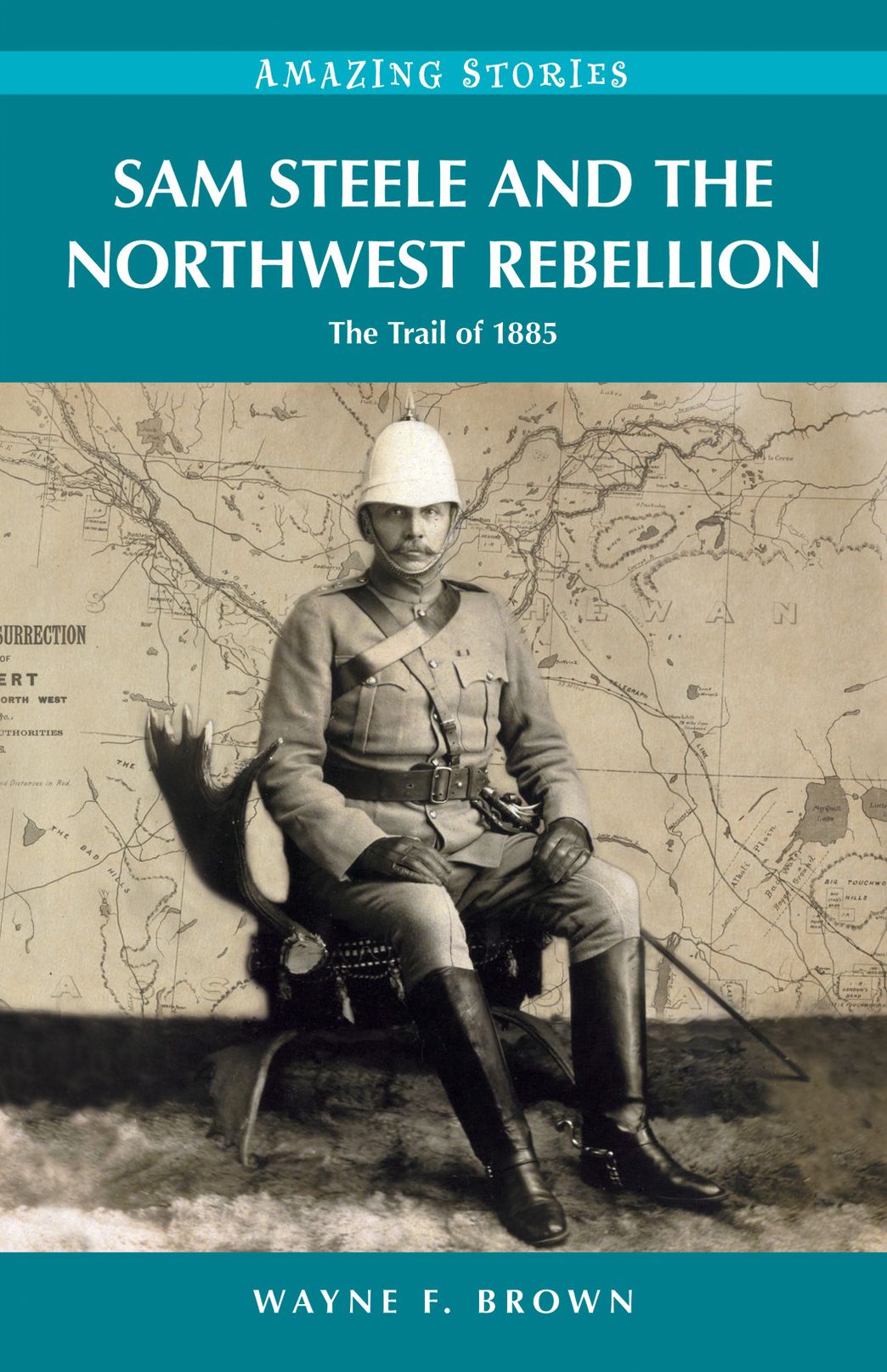 Sam Steele and the Northwest Rebellion: The Trail of 1885