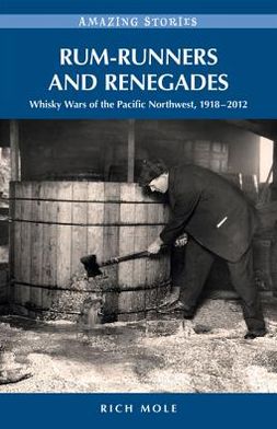 Rum-Runners and Renegades: Whisky Wars of the Pacific Northwest, 1917-2012