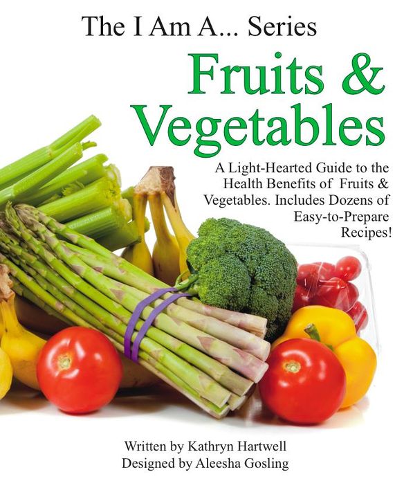 Fruits & Vegetables: A Light-Hearted Guide to the Health Benefits of Fruits & Vegetables