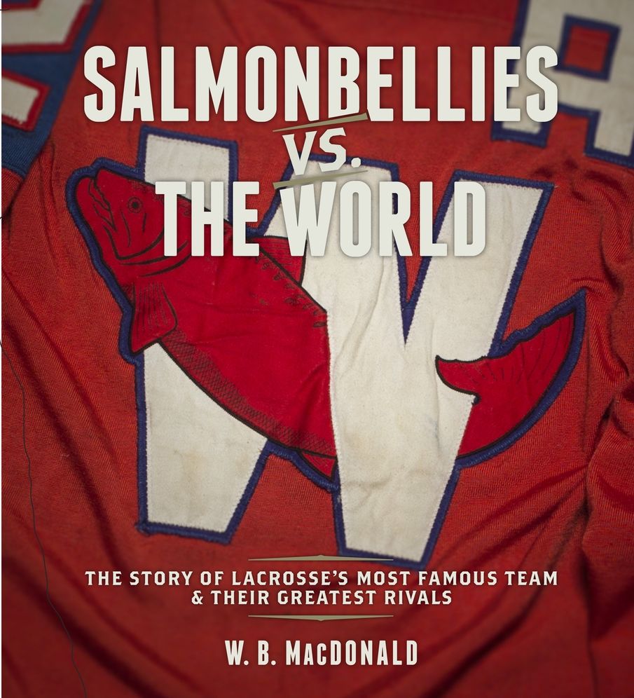 Salmonbellies vs. the World: The Story of Lacrosse's Most Famous Team & Their Greatest Rivals