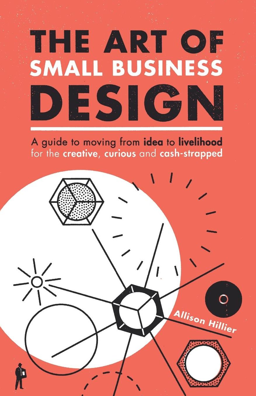 The Art of Small Business Design: Moving from idea to livelihood for the creative, curious and cash-strapped