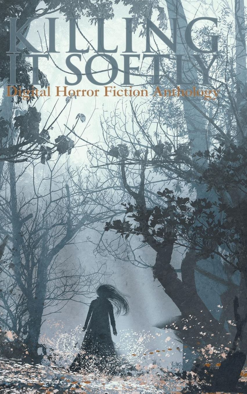 Killing it Softly: A Digital Horror Fiction Anthology of Short Stories