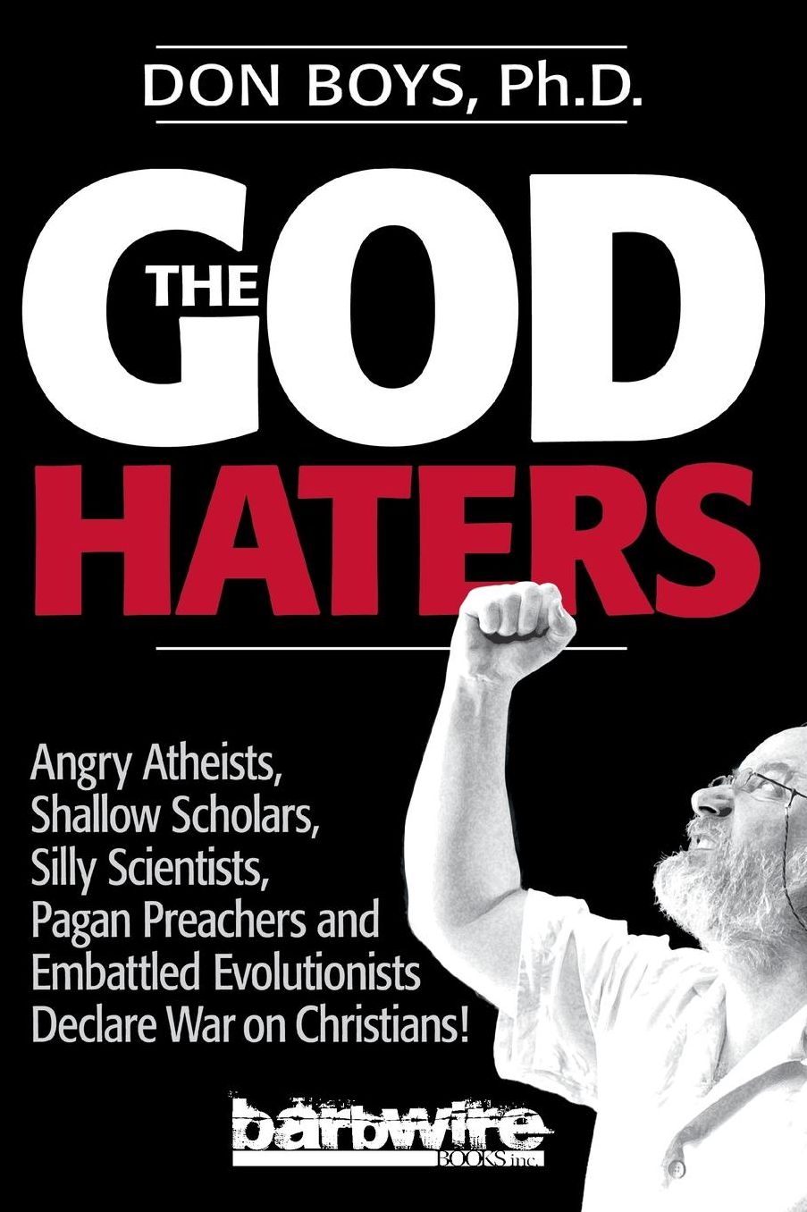 The God Haters: Angry Atheists, Shallow Scholars, Silly Scientists, Pagan Preachers and Embattled Evolutionists Declare War Against Christians