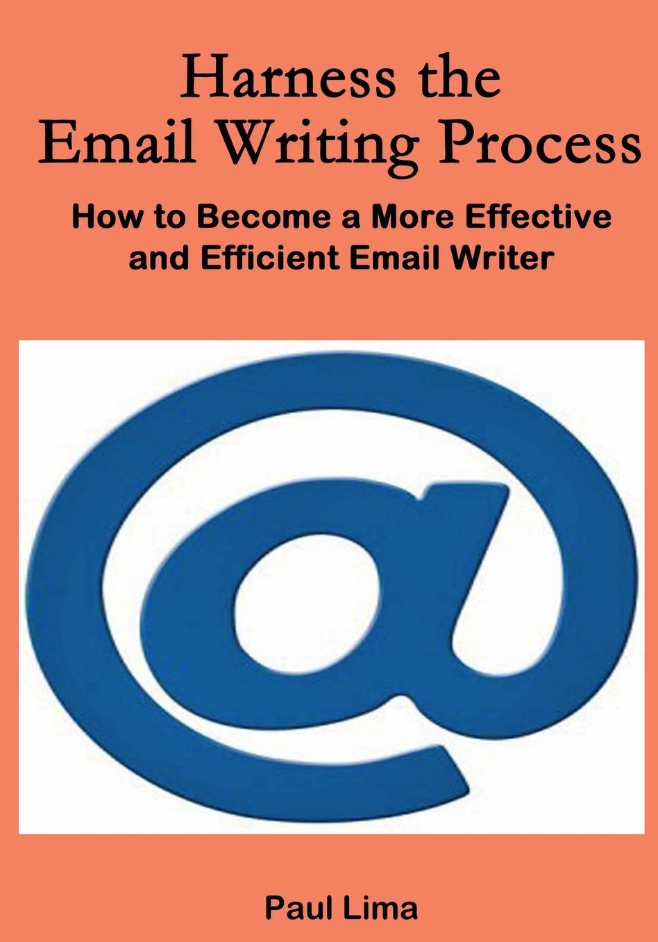 Harness the Email Writing Process: : How to Become a More Effective and Efficient Email Writer