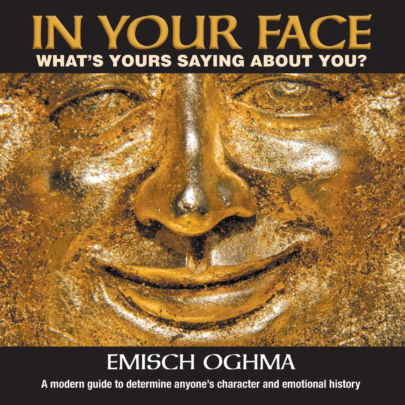 In Your Face: What's Yours Saying About You? A modern guide to determine anyone's character and emotional history