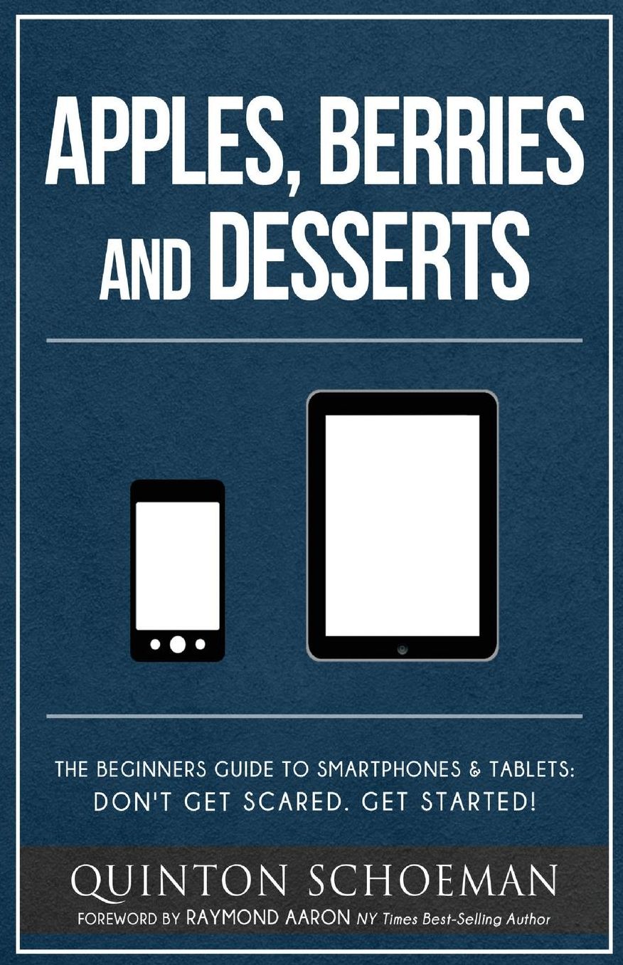 Apple, Berries and Desserts: The Beginners Guide To Smartphones & Tablets: Don't Get Scared. Get Started!