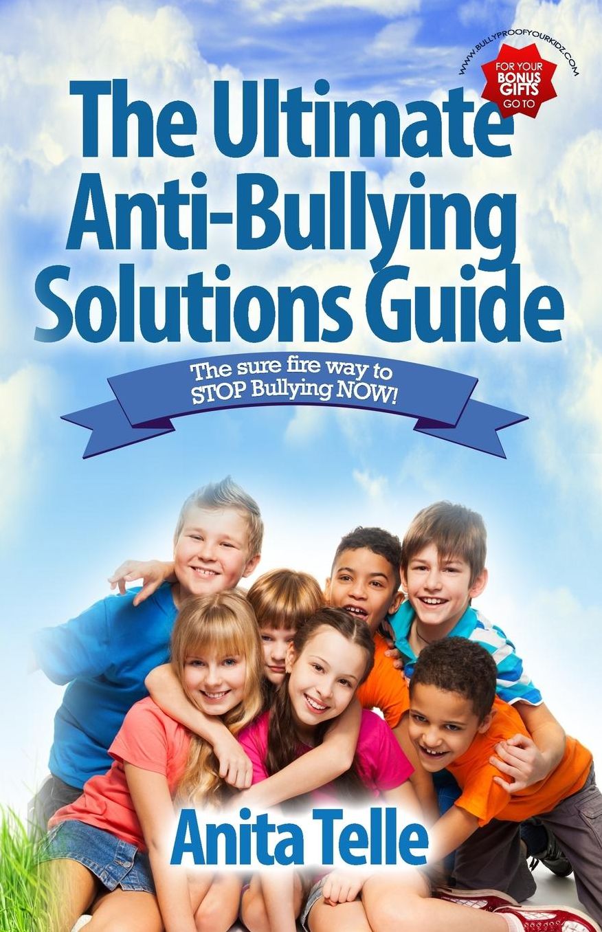 The Ultimate Anti-Bullying Solutions Guide: The Sure Fire Way To Stop Bullying Now!