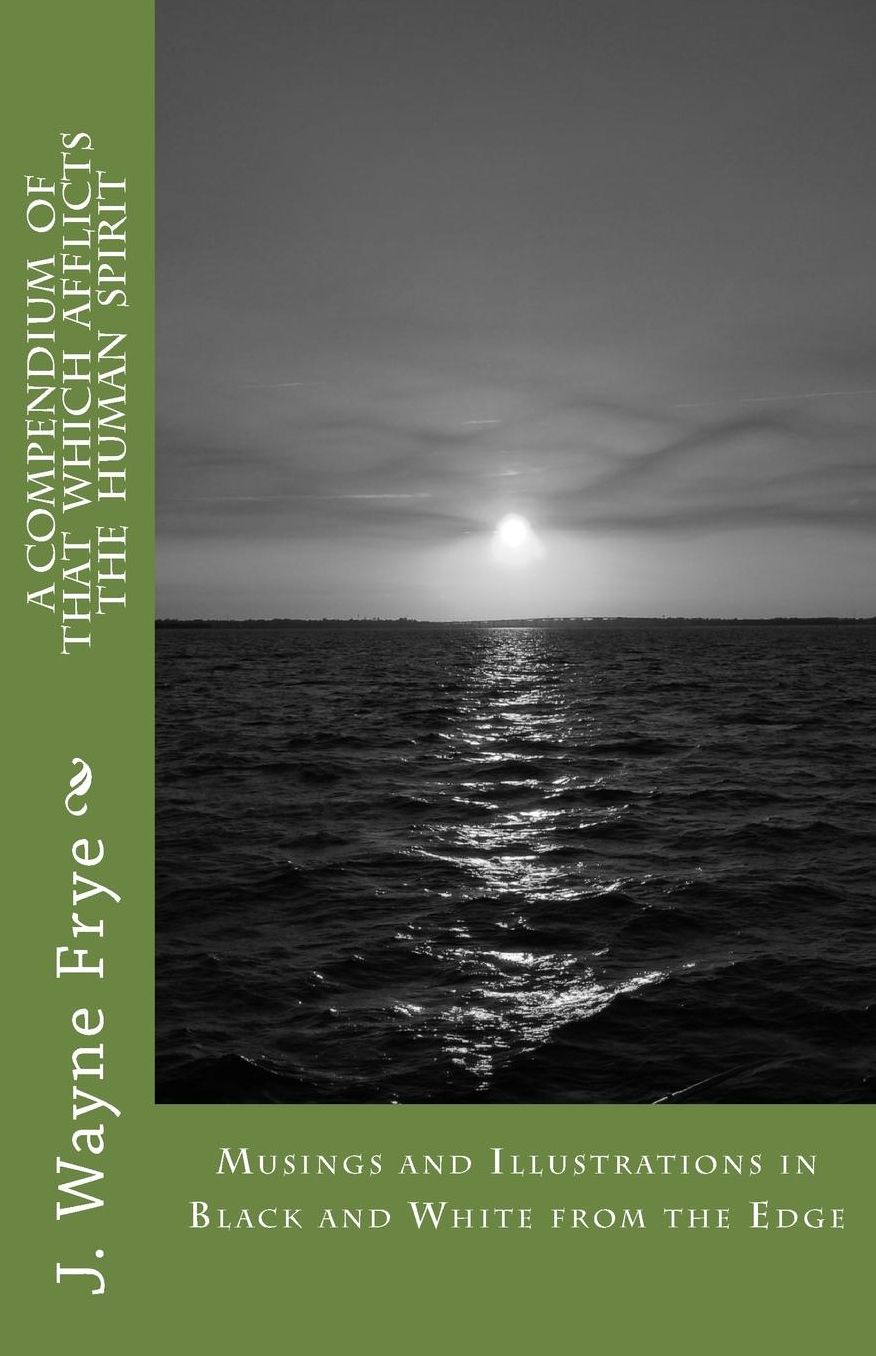 Musings and Illustrations in Black and White from the Edge: A Compendium of that Which Afflicts the Human Spirit