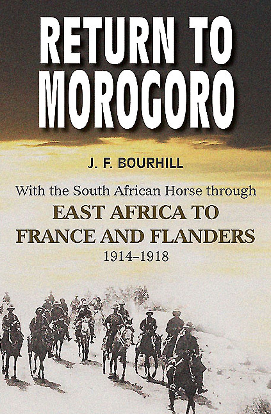 Return to Morogoro: With the South African Horse through East Africa to France and Flanders, 1914-1918