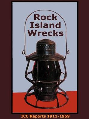 Rock Island Wrecks: ICC Reports from 1911 to 1959 Concerning Chicago, Rock Island and Pacific Accidents Rock Island Compendium