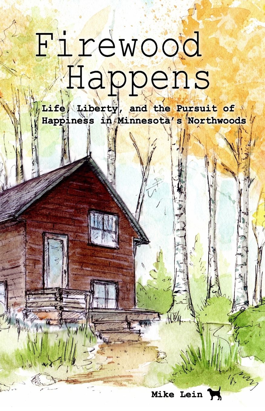 Firewood Happens: Life, Liberty, and the Pursuit of Happiness in Minnesota's Northwoods