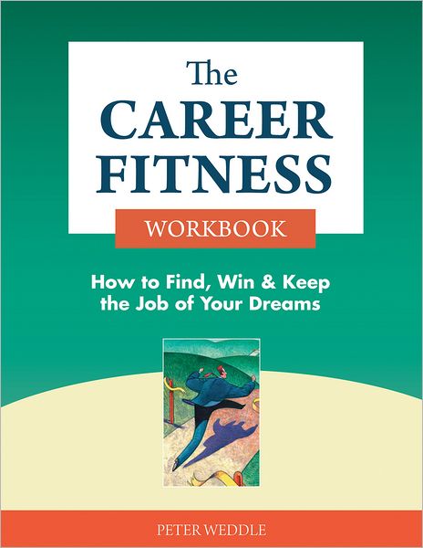 The Career Fitness Workbook: How to Find, Win & Keep the Job of Your Dreams