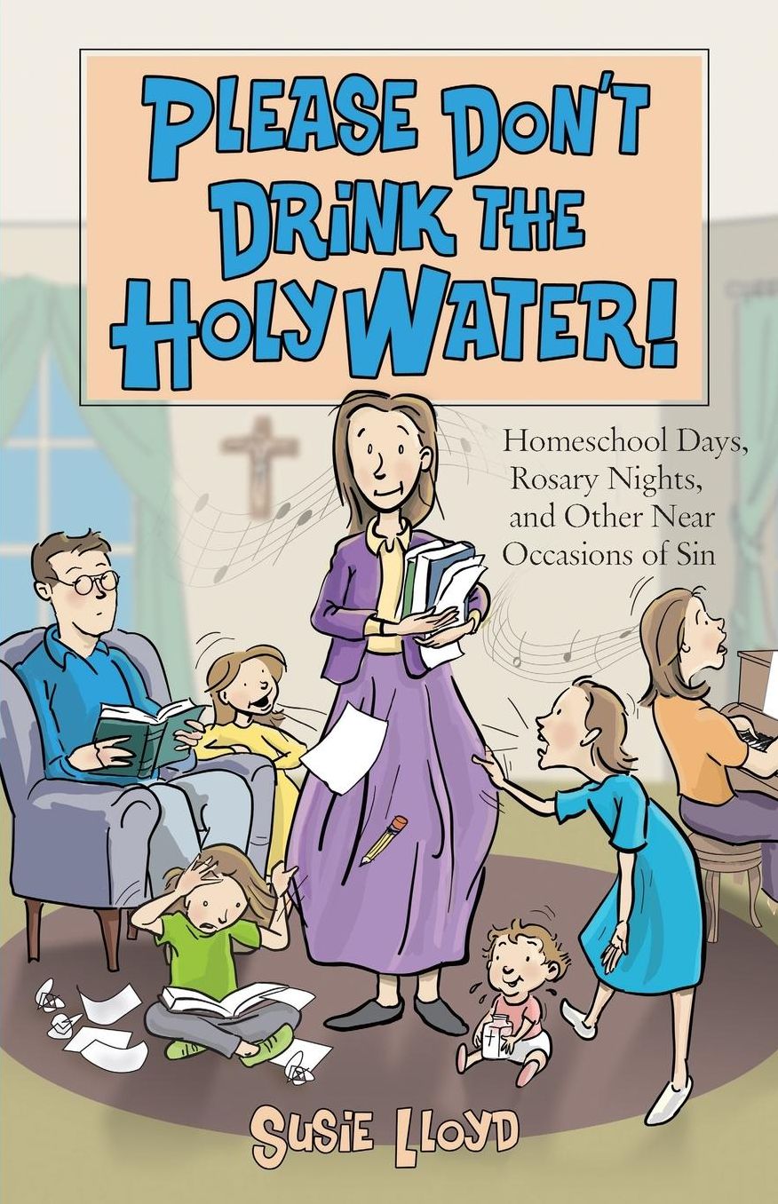 Please Don't Drink the Holy Water!: Homeschool Days, Rosary Nights, and Other near Occasions of Sin