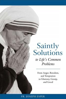Saintly Solutions to Life's Common Problems - From Anger, Boredom, and Temptation to Gluttony, Gossip, and Greed