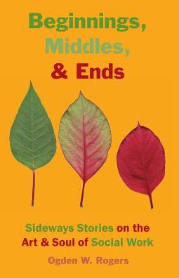 Beginnings, Middles, & Ends: Sideways Stories on the Art & Soul of Social Work