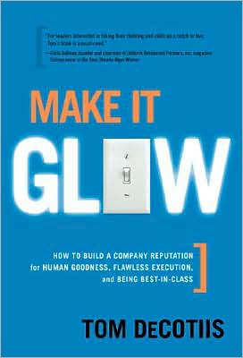 Make It Glow: How to Build a Company Reputation for Human Goodness, Flawless Execution and Being Best-in-Class