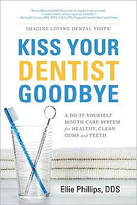 Kiss Your Dentist Goodbye: A Do-It-Yourself Mouth Care System for Healthy Clean Gums and Teeth