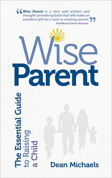Wise Parent: The Essential Guide to Raising a Child