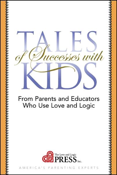 Tales of Successes with Kids: From Parents and Educators Who Use Love and Logic