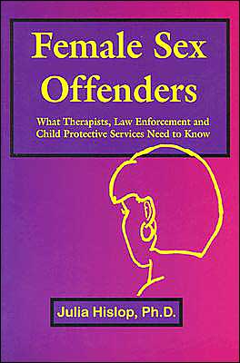 Female Sex Offenders: What Therapists, Law Enforcement and Child Protective Services Need to Know
