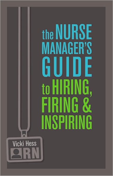 The Nurse Manager's Guide to Hiring, Firing, and Inspiring