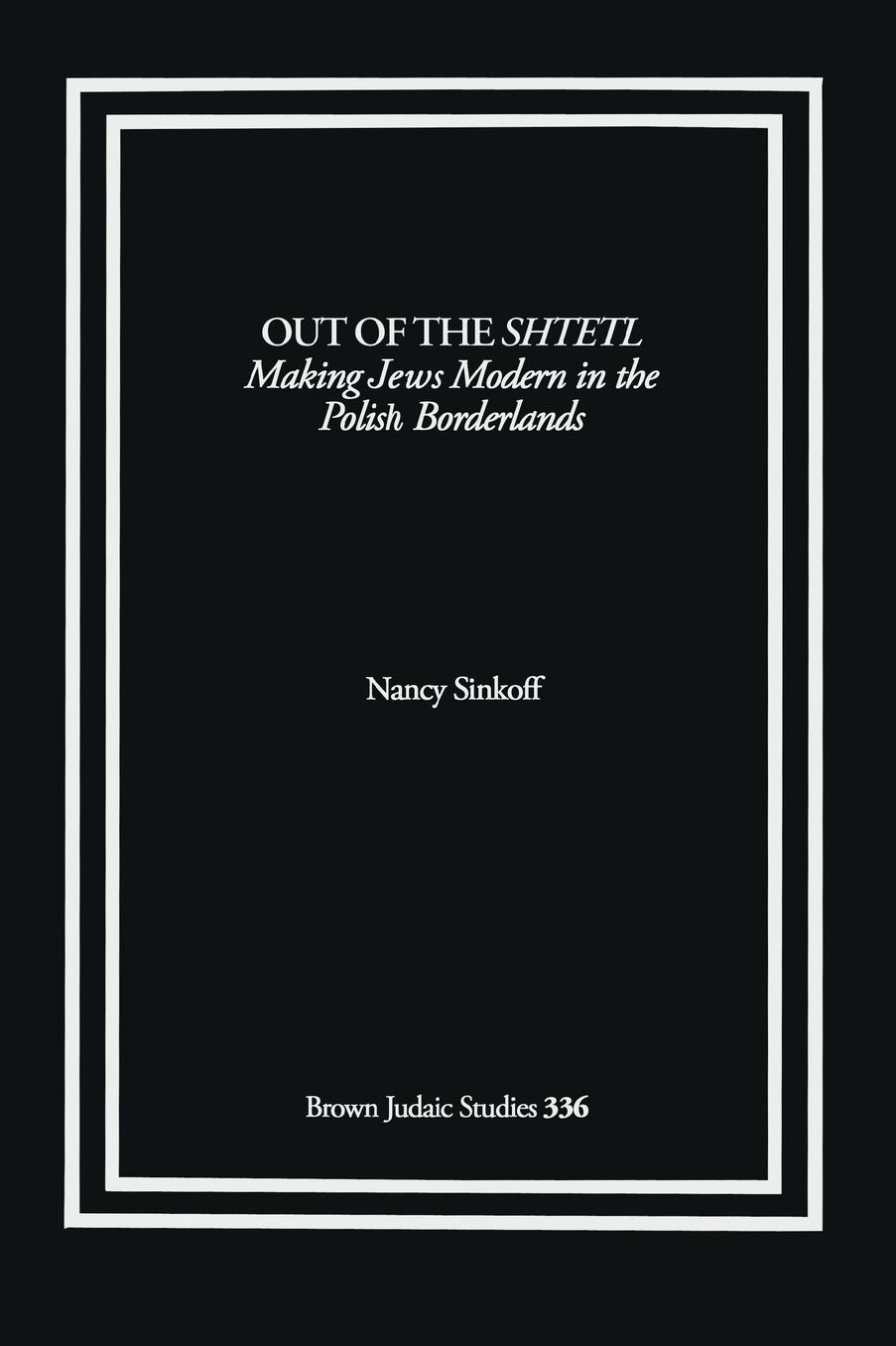 Out of the Shtetl: Making Jews Modern in the Polish Borderlands