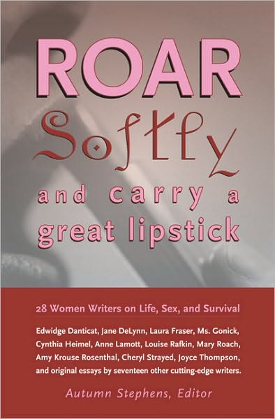Roar Softly and Carry a Great Lipstick: 28 Women Writers on Life, Sex, and Survival