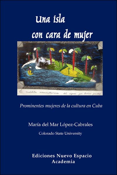 Una Isla Con Cara de Mujer. Prominentes Mujeres de La Cultura En Cuba