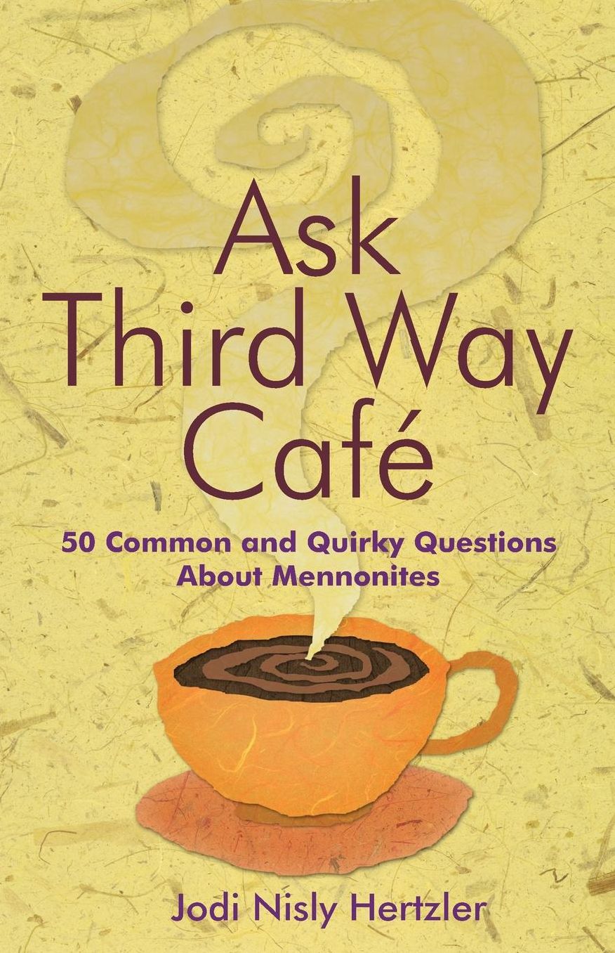Ask Third Way Cafe: 50 Common and Quirky Questions about Mennonites