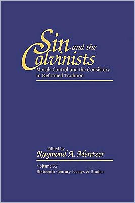 Sin and the Calvinists: Morals Control and the Consistory in the Reformed Tradition