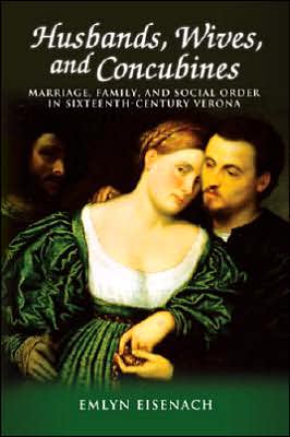 Husbands,Wives and Concubines: Marriage, Family, and Social Order in Sixteenth-Century Verona