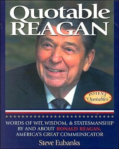 Quotable Reagan: Words of Wit, Wisdom, Statesmanship by and about Ronald Reagan, America's Great Communicator