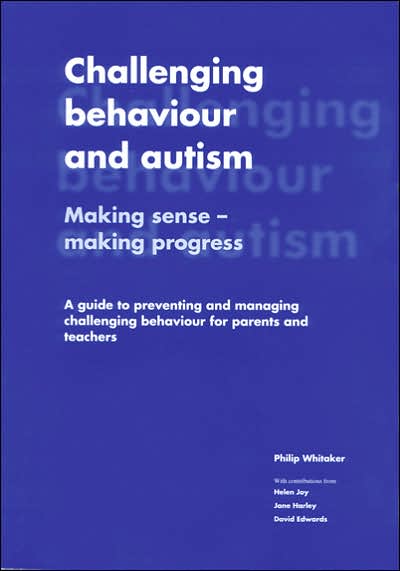 Challenging Behaviour and Autism: Making Sense - Making Progress: A Guide to Preventing and Managing Challenging Behaviour for Parents and Teachers