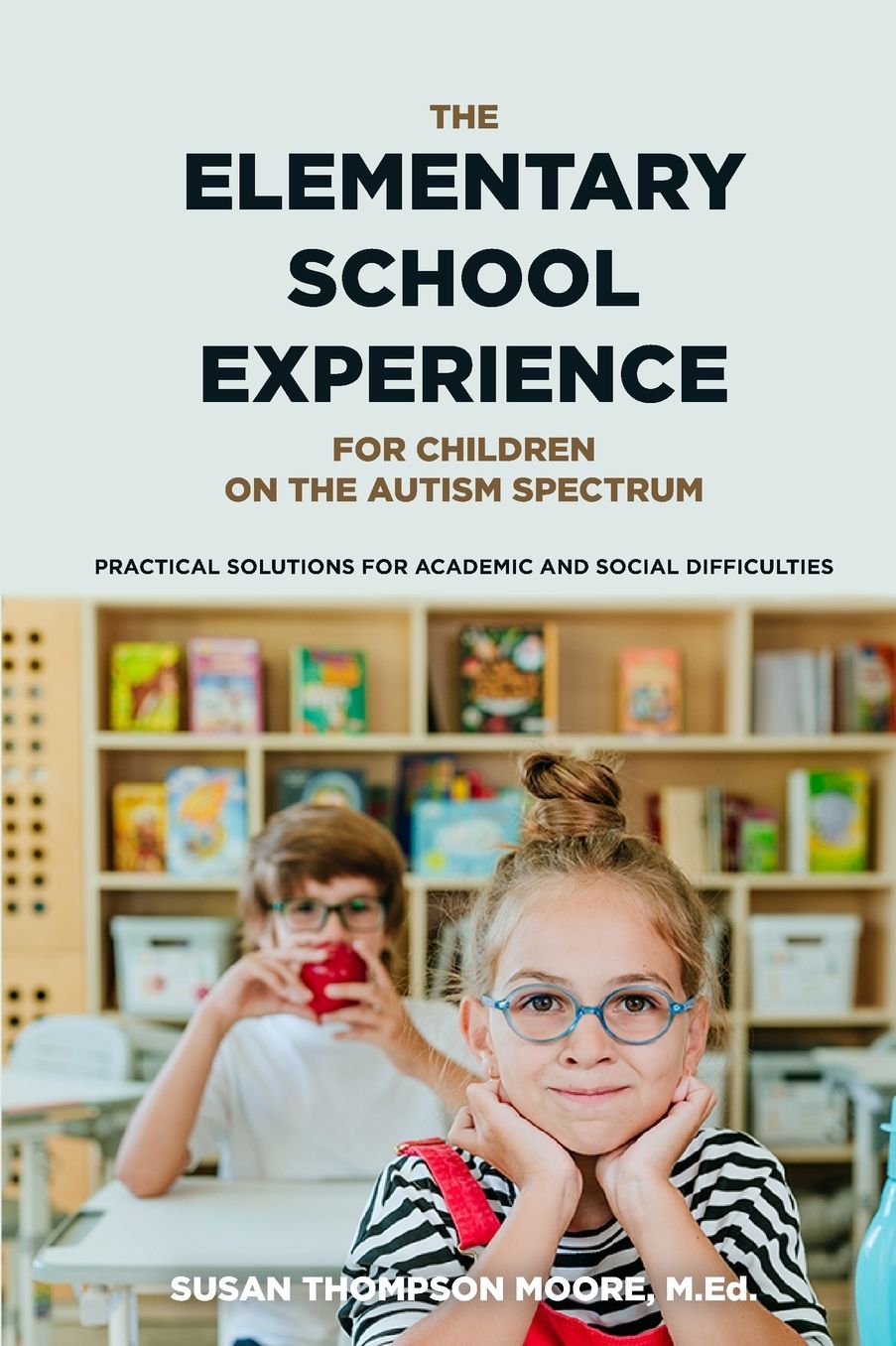 Asperger Syndrome and the Elementary School Experience: Practical Solutions for Academic and Social Difficulties