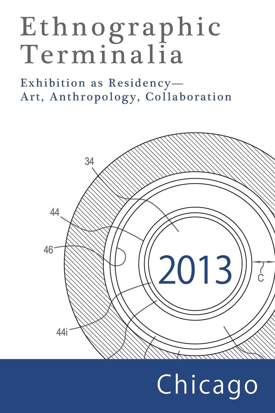 Ethnographic Terminalia, Chicago, 2013: Exhibition as Residency--Art, Anthropology, Collaboration
