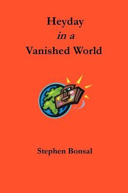 Heyday in a Vanished World: Adventures of a Foreign Correspondent at the Turn of the Century